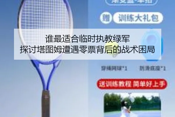 谁最适合临时执教绿军 探讨塔图姆遭遇零票背后的战术困局